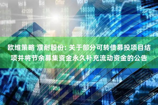 欧维策略 濮耐股份: 关于部分可转债募投项目结项并将节余募集资金永久补充流动资金的公告