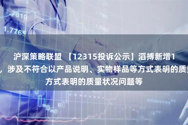 沪深策略联盟 【12315投诉公示】滔搏新增14件投诉公示，涉及不符合以产品说明、实物样品等方式表明的质量状况问题等