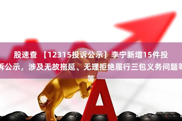股速查 【12315投诉公示】李宁新增15件投诉公示，涉及无故拖延、无理拒绝履行三包义务问题等