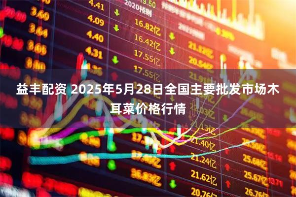 益丰配资 2025年5月28日全国主要批发市场木耳菜价格行情