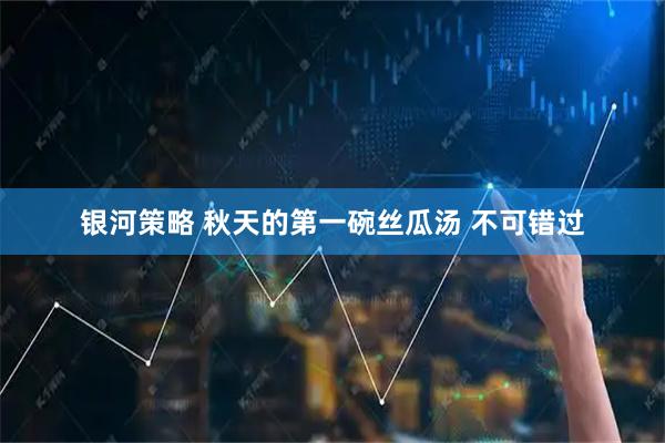 银河策略 秋天的第一碗丝瓜汤 不可错过
