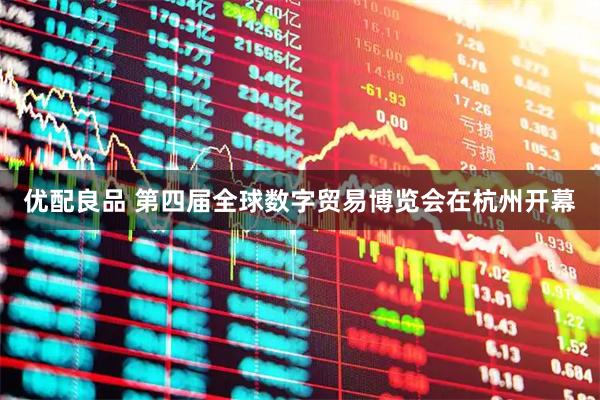 优配良品 第四届全球数字贸易博览会在杭州开幕