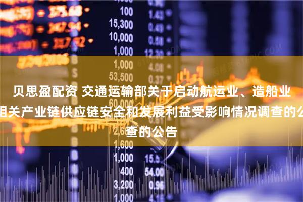 贝思盈配资 交通运输部关于启动航运业、造船业及相关产业链供应链安全和发展利益受影响情况调查的公告