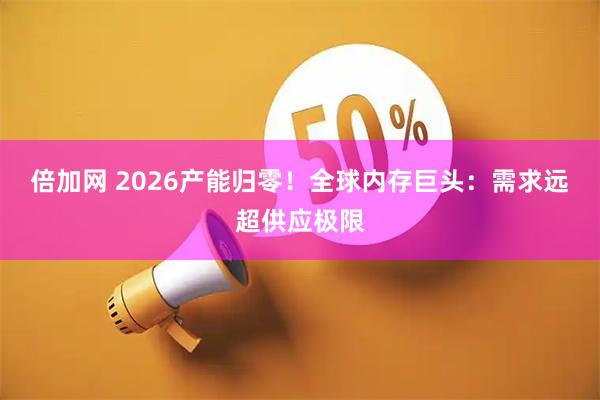 倍加网 2026产能归零!全球内存巨头:需求远超供应极限