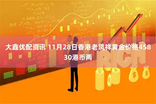 大鑫优配资讯 11月28日香港老凤祥黄金价格45830港币两