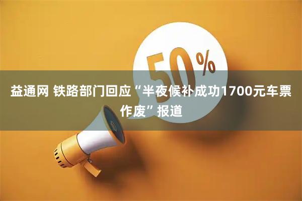 益通网 铁路部门回应“半夜候补成功1700元车票作废”报道