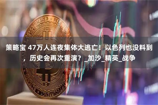 策略宝 47万人连夜集体大逃亡!以色列也没料到,历史会再次重演?_加沙_精英_战争