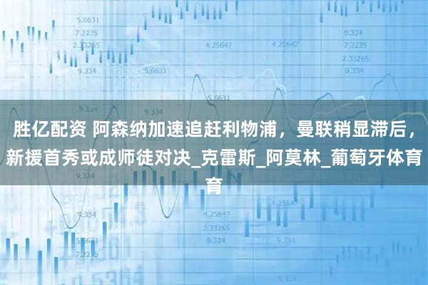 胜亿配资 阿森纳加速追赶利物浦,曼联稍显滞后,新援首秀或成师徒对决_克雷斯_阿莫林_葡萄牙体育