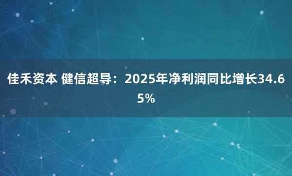 佳禾资本 健信超导：2025年净利润同比增长34.65%